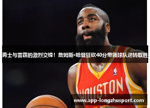 勇士与雷霆的激烈交锋！詹姆斯·哈登狂砍40分带领球队逆转取胜
