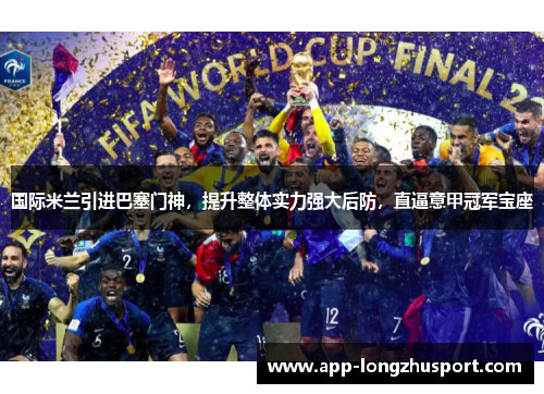 国际米兰引进巴塞门神，提升整体实力强大后防，直逼意甲冠军宝座