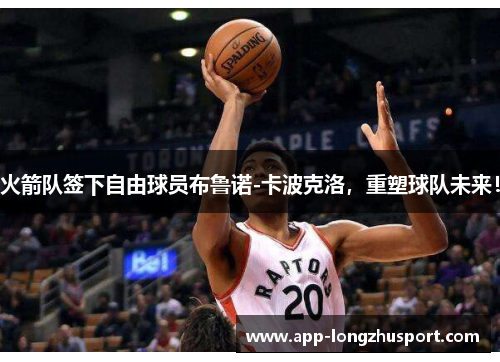 火箭队签下自由球员布鲁诺-卡波克洛，重塑球队未来！