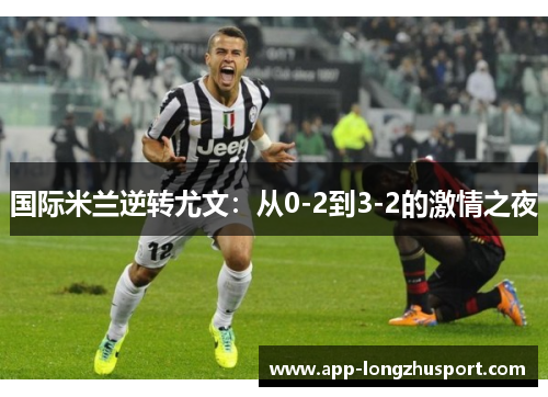 国际米兰逆转尤文：从0-2到3-2的激情之夜