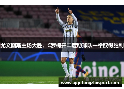 尤文图斯主场大胜，C罗梅开二度助球队一举取得胜利