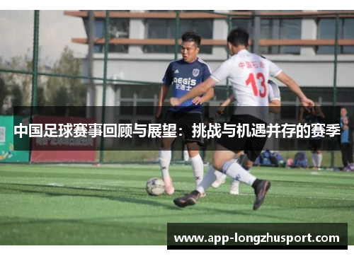 中国足球赛事回顾与展望：挑战与机遇并存的赛季