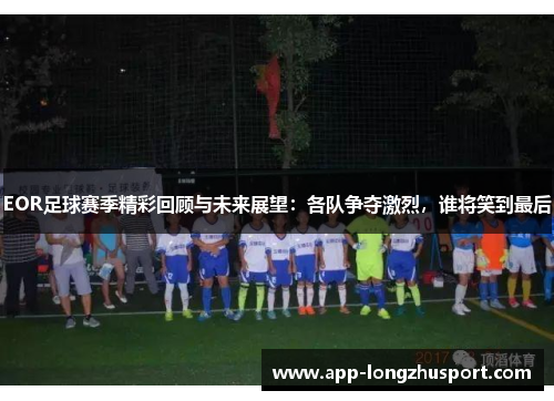 EOR足球赛季精彩回顾与未来展望：各队争夺激烈，谁将笑到最后