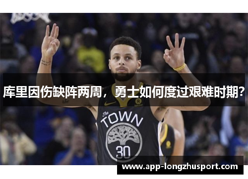 库里因伤缺阵两周，勇士如何度过艰难时期？