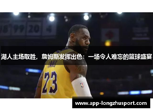 湖人主场取胜，詹姆斯发挥出色：一场令人难忘的篮球盛宴