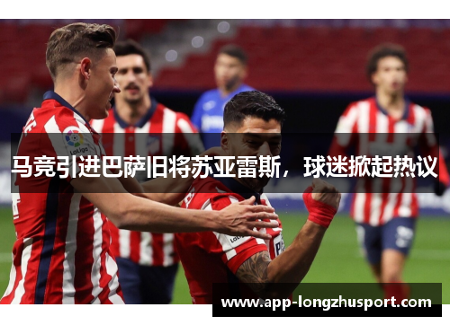马竞引进巴萨旧将苏亚雷斯，球迷掀起热议