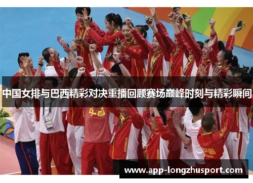 中国女排与巴西精彩对决重播回顾赛场巅峰时刻与精彩瞬间
