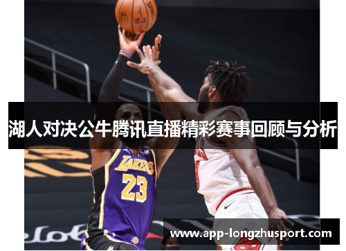 湖人对决公牛腾讯直播精彩赛事回顾与分析