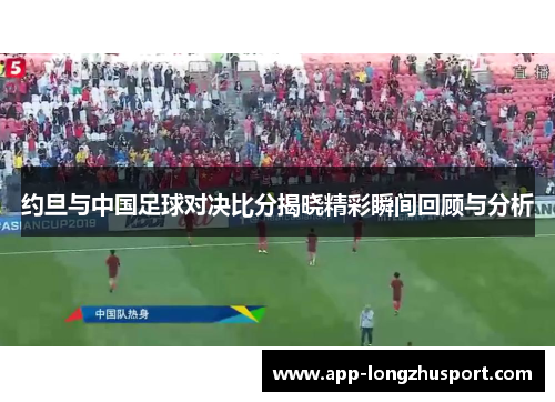 约旦与中国足球对决比分揭晓精彩瞬间回顾与分析