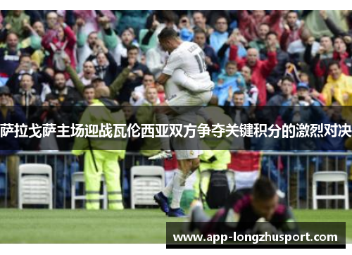 萨拉戈萨主场迎战瓦伦西亚双方争夺关键积分的激烈对决