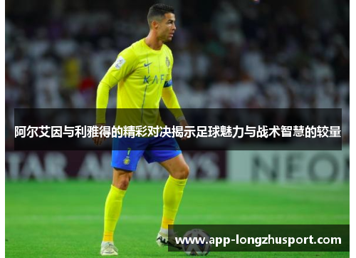 阿尔艾因与利雅得的精彩对决揭示足球魅力与战术智慧的较量